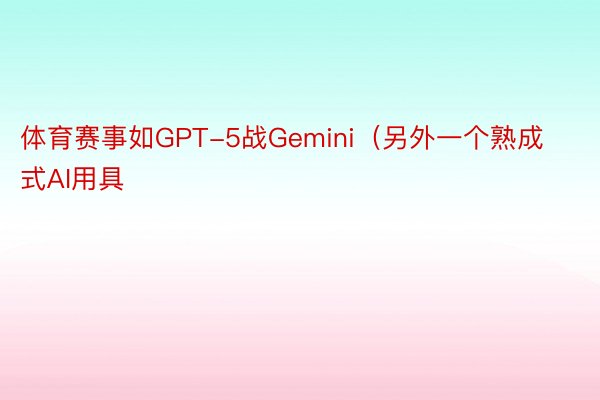 体育赛事如GPT-5战Gemini（另外一个熟成式AI用具