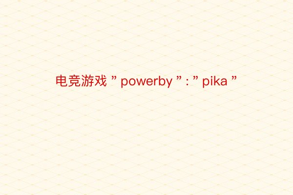 电竞游戏＂powerby＂:＂pika＂