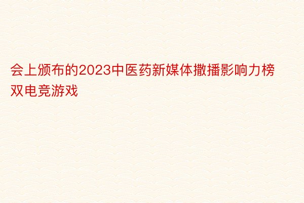 会上颁布的2023中医药新媒体撒播影响力榜双电竞游戏