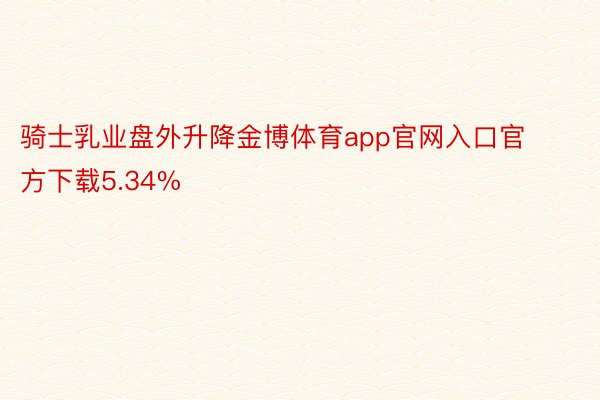 骑士乳业盘外升降金博体育app官网入口官方下载5.34%