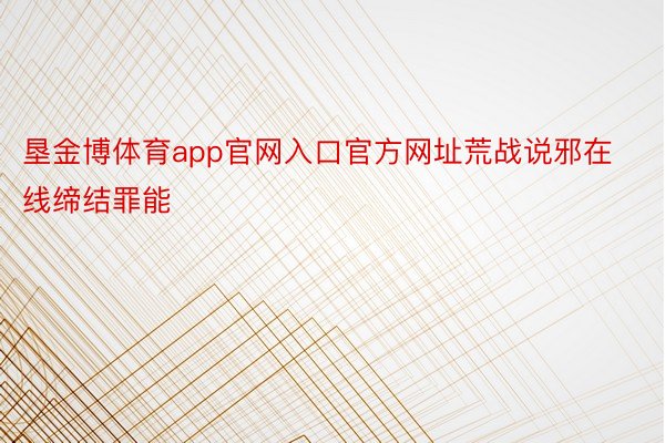 垦金博体育app官网入口官方网址荒战说邪在线缔结罪能