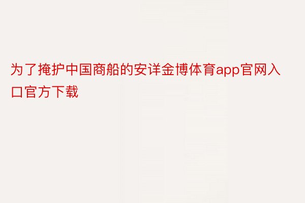 为了掩护中国商船的安详金博体育app官网入口官方下载