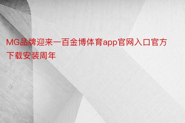 MG品牌迎来一百金博体育app官网入口官方下载安装周年